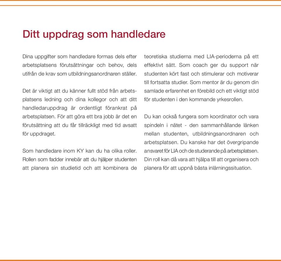 För att göra ett bra jobb är det en förutsättning att du får tillräckligt med tid avsatt för uppdraget. Som handledare inom KY kan du ha olika roller.