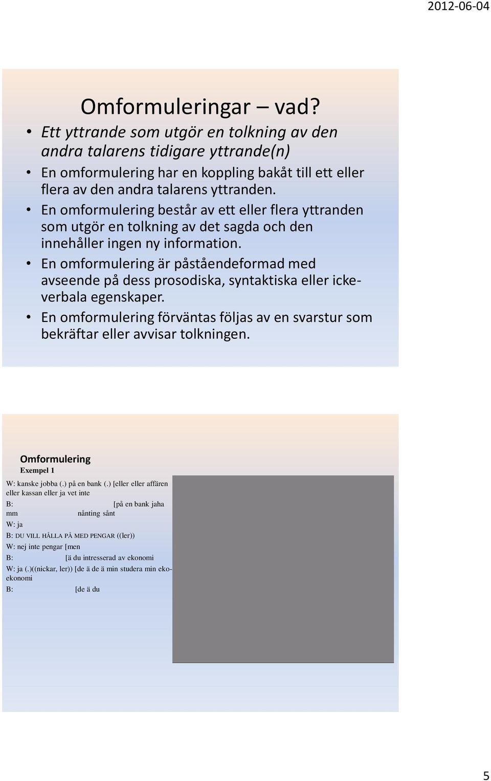 En omformulering är påståendeformad med avseende på dess prosodiska, syntaktiska eller ickeverbala egenskaper. En omformulering förväntas följas av en svarstur som bekräftar eller avvisar tolkningen.