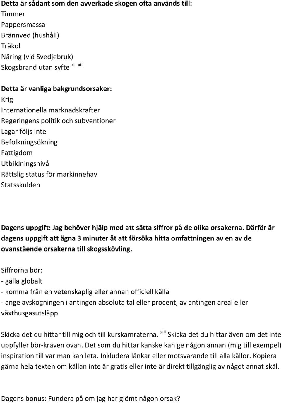 behöver hjälp med att sätta siffror på de olika orsakerna. Därför är dagens uppgift att ägna 3 minuter åt att försöka hitta omfattningen av en av de ovanstående orsakerna till skogsskövling.