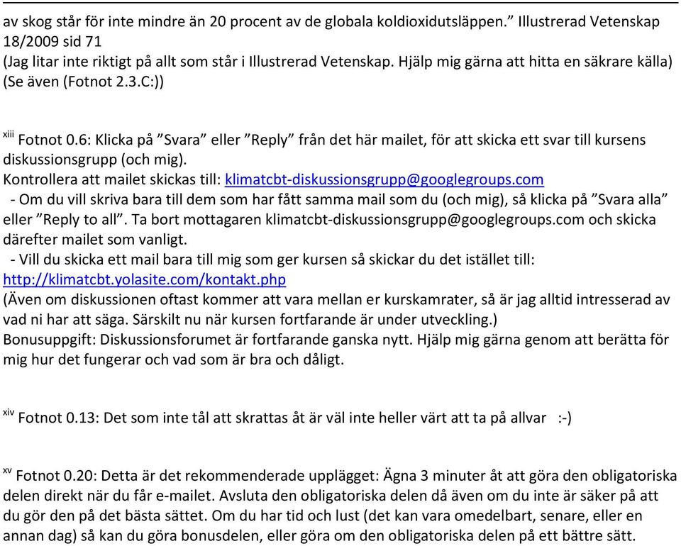 Kontrollera att mailet skickas till: klimatcbt-diskussionsgrupp@googlegroups.com - Om du vill skriva bara till dem som har fått samma mail som du (och mig, så klicka på Svara alla eller Reply to all.