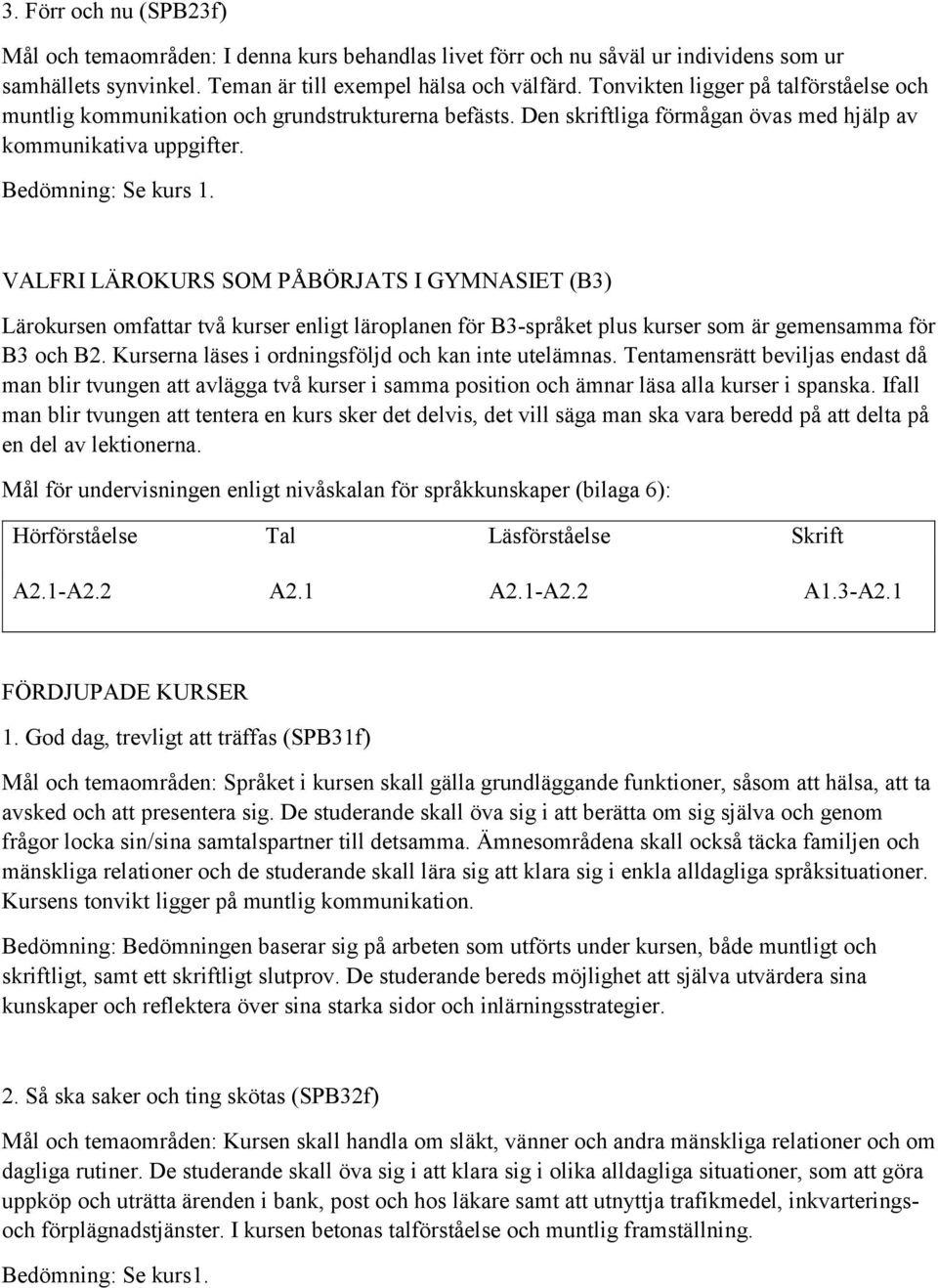 Den skriftliga förmågan övas med hjälp av VALFRI LÄROKURS SOM PÅBÖRJATS I GYMNASIET (B3) Lärokursen omfattar två kurser enligt läroplanen för B3-språket plus kurser som är gemensamma för B3 och B2.