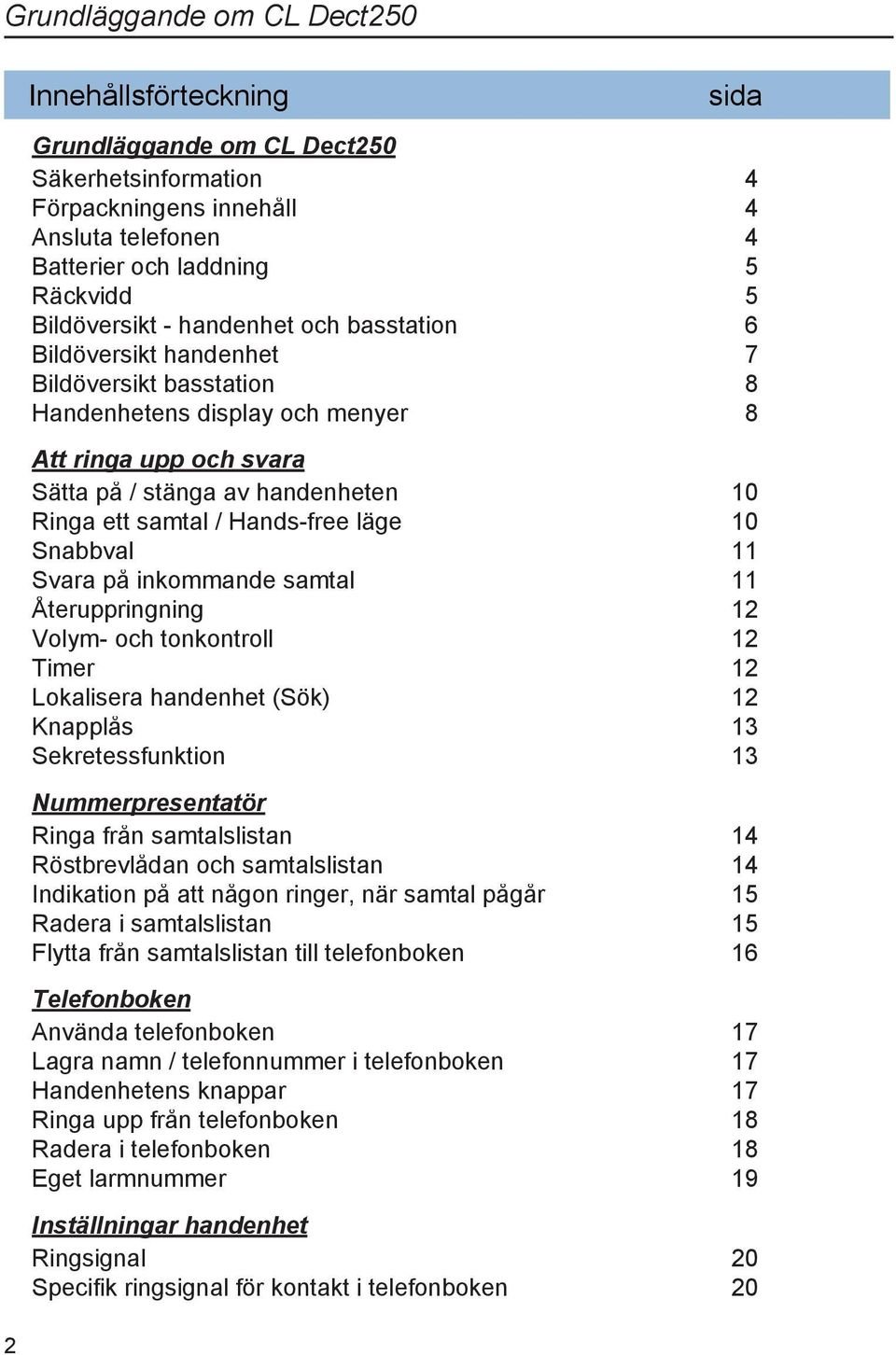 samtal / Hands-free läge 10 Snabbval 11 Svara på inkommande samtal 11 Återuppringning 12 Volym- och tonkontroll 12 Timer 12 Lokalisera handenhet (Sök) 12 Knapplås 13 Sekretessfunktion 13