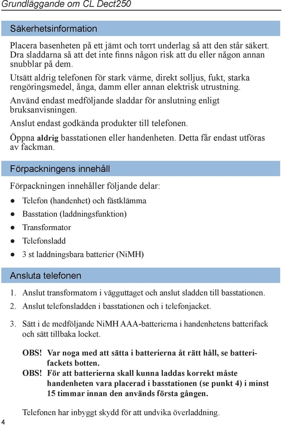 Utsätt aldrig telefonen för stark värme, direkt solljus, fukt, starka rengöringsmedel, ånga, damm eller annan elektrisk utrustning.