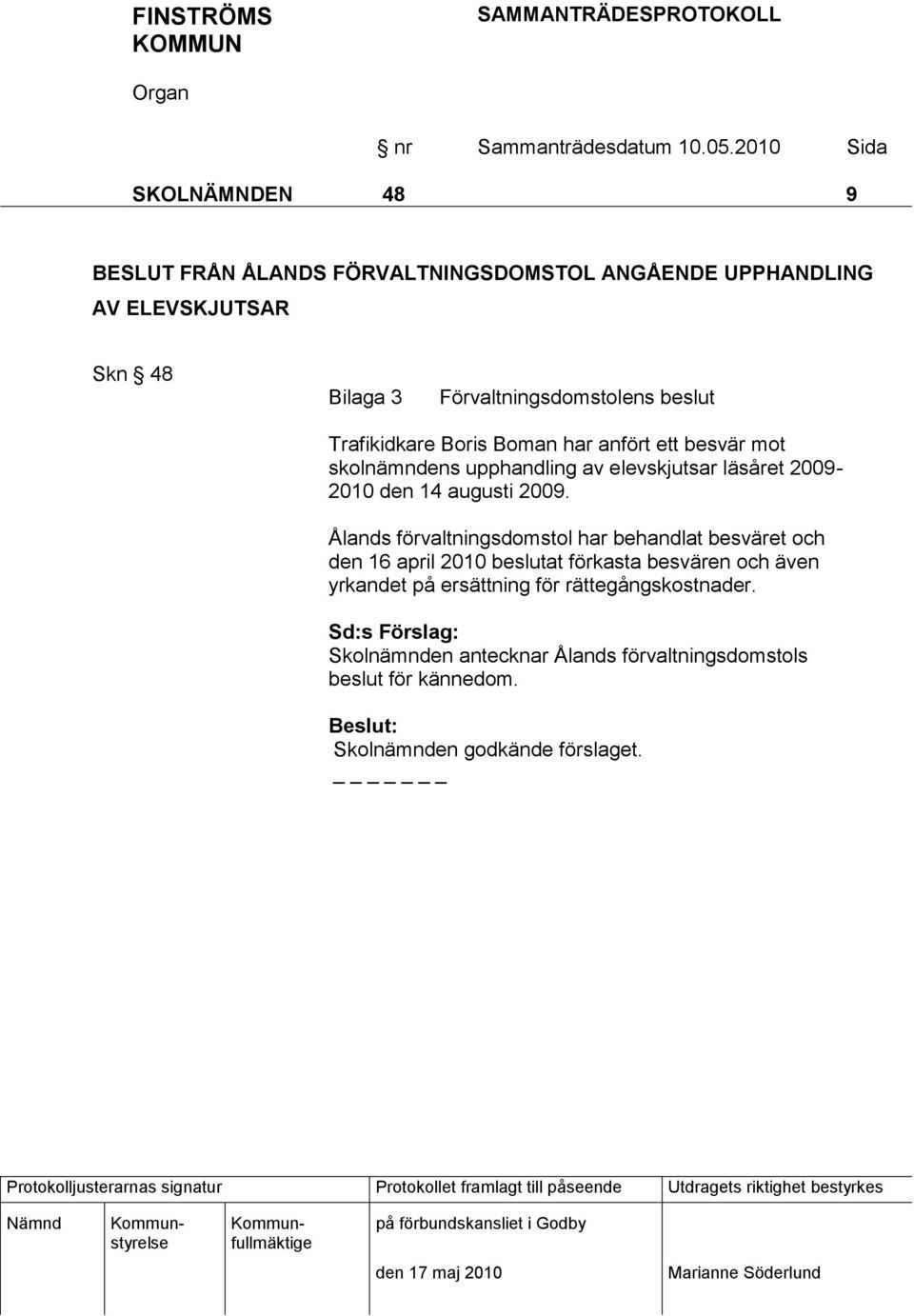 2009. Ålands förvaltningsdomstol har behandlat besväret och den 16 april 2010 beslutat förkasta besvären och även yrkandet på