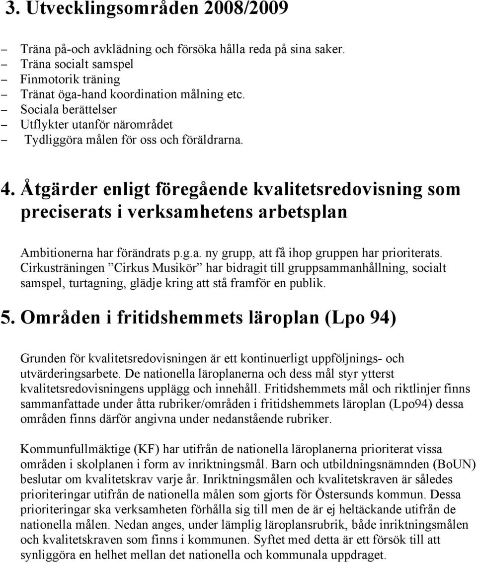 Åtgärder enligt föregående kvalitetsredovisning som preciserats i verksamhetens arbetsplan Ambitionerna har förändrats p.g.a. ny grupp, att få ihop gruppen har prioriterats.