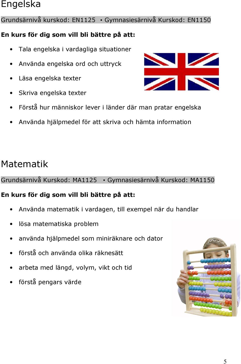 information Matematik Grundsärnivå Kurskod: MA1125 Gymnasiesärnivå Kurskod: MA1150 En kurs för dig som vill bli bättre på att: Använda matematik i vardagen, till exempel