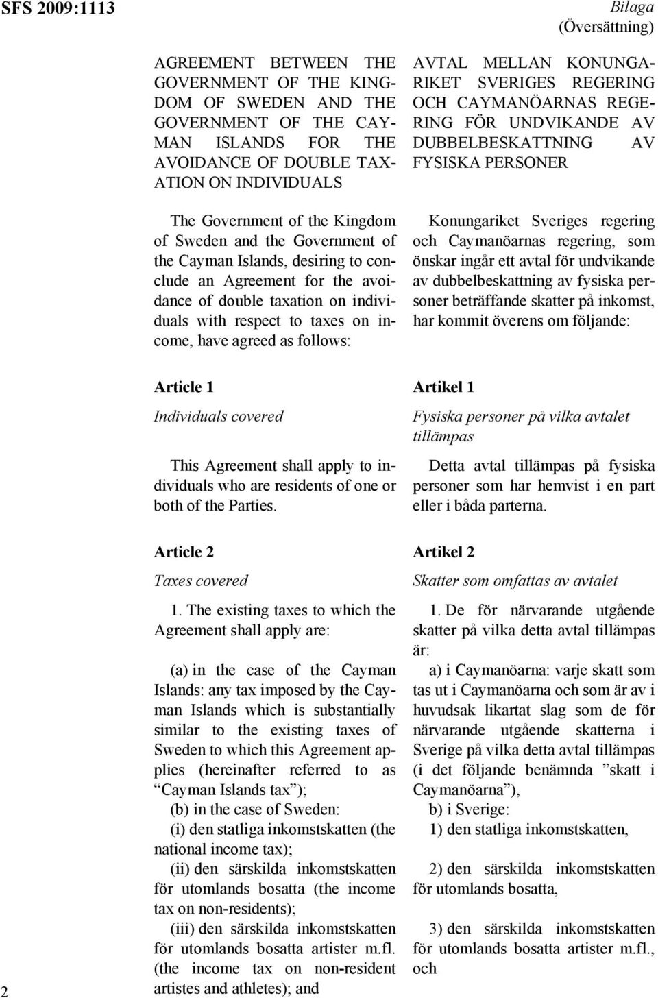 have agreed as follows: AVTAL MELLAN KONUNGA- RIKET SVERIGES REGERING OCH CAYMANÖARNAS REGE- RING FÖR UNDVIKANDE AV DUBBELBESKATTNING AV FYSISKA PERSONER Konungariket Sveriges regering och