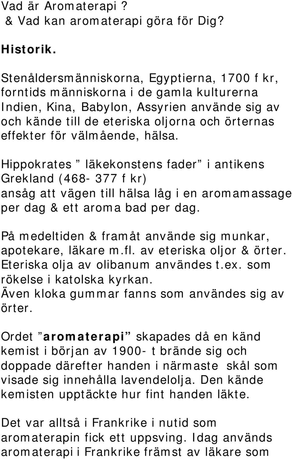 välmående, hälsa. Hippokrates läkekonstens fader i antikens Grekland (468-377 f kr) ansåg att vägen till hälsa låg i en aromamassage per dag & ett aroma bad per dag.