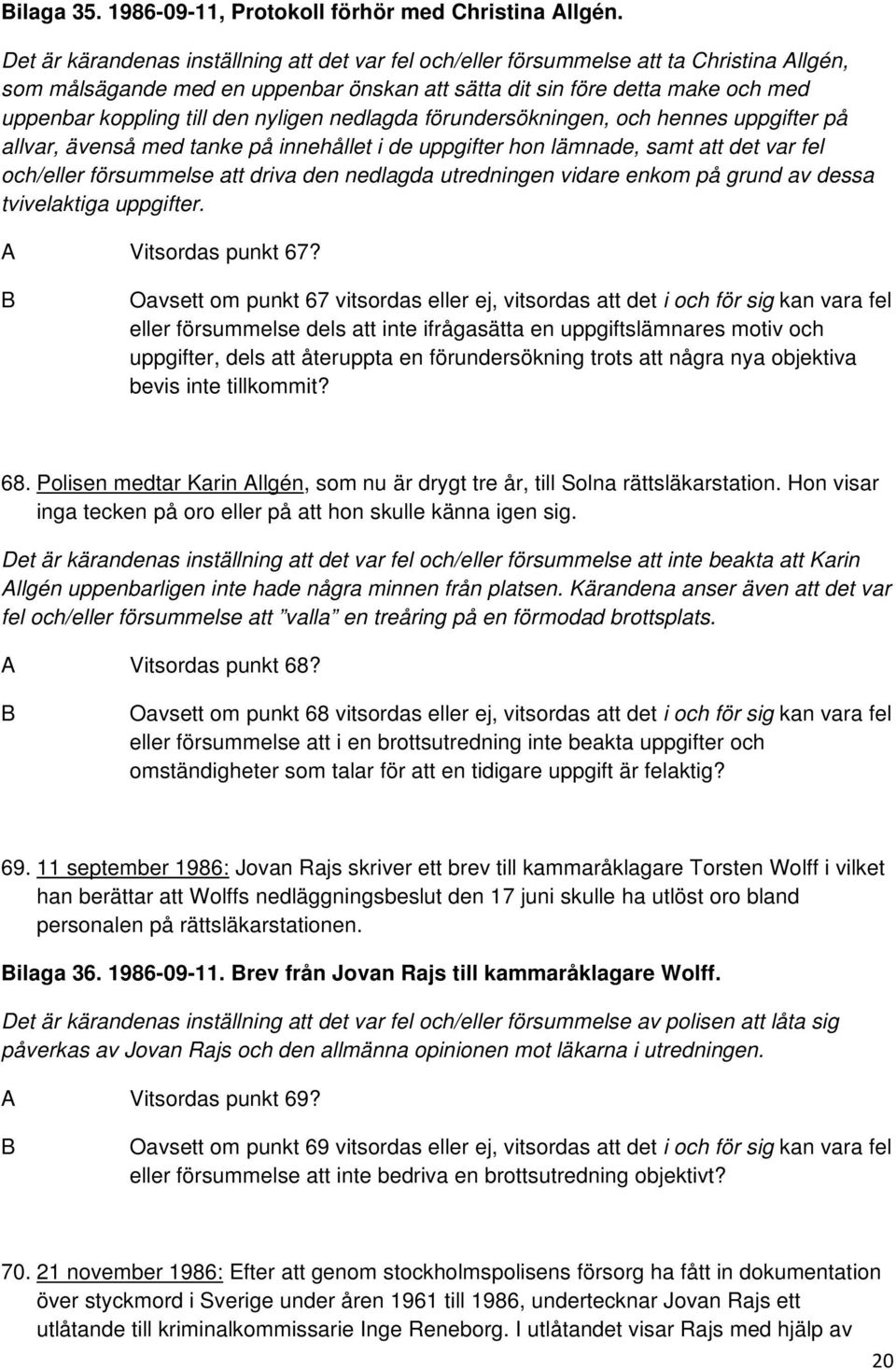nyligen nedlagda förundersökningen, och hennes uppgifter på allvar, ävenså med tanke på innehållet i de uppgifter hon lämnade, samt att det var fel och/eller försummelse att driva den nedlagda