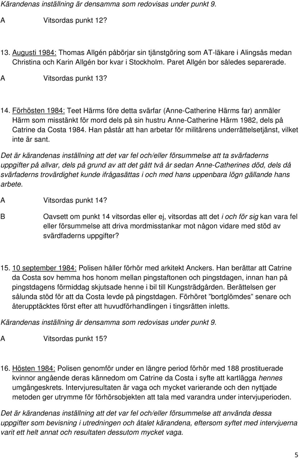 Förhösten 1984: Teet Härms före detta svärfar (Anne-Catherine Härms far) anmäler Härm som misstänkt för mord dels på sin hustru Anne-Catherine Härm 1982, dels på Catrine da Costa 1984.