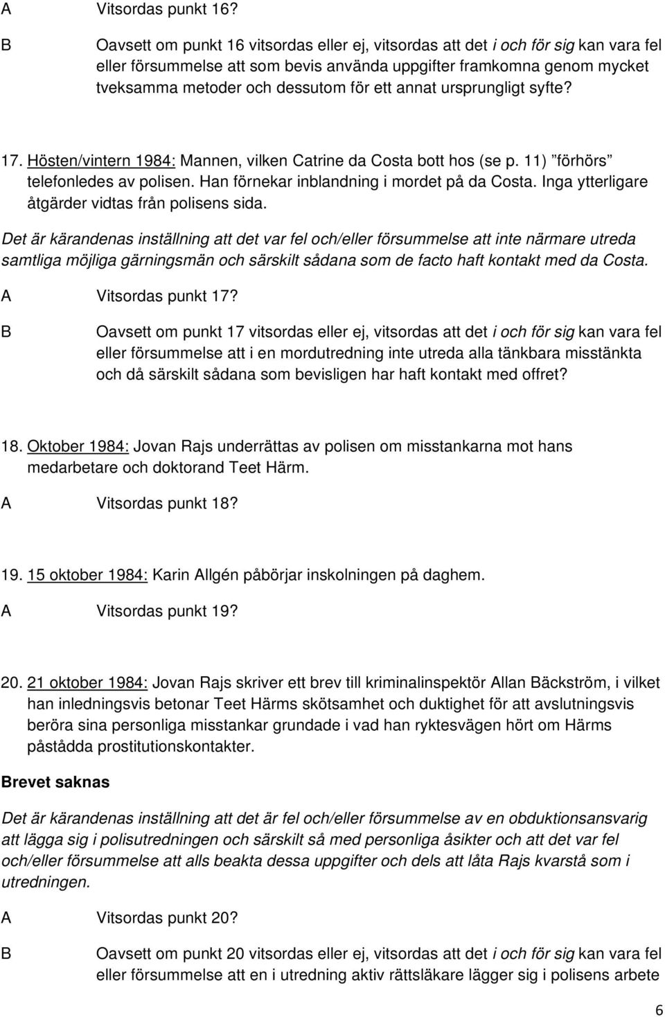 annat ursprungligt syfte? 17. Hösten/vintern 1984: Mannen, vilken Catrine da Costa bott hos (se p. 11) förhörs telefonledes av polisen. Han förnekar inblandning i mordet på da Costa.