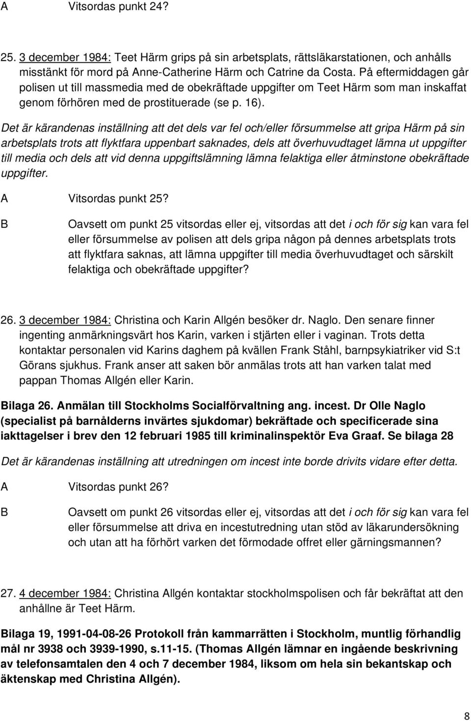Det är kärandenas inställning att det dels var fel och/eller försummelse att gripa Härm på sin arbetsplats trots att flyktfara uppenbart saknades, dels att överhuvudtaget lämna ut uppgifter till