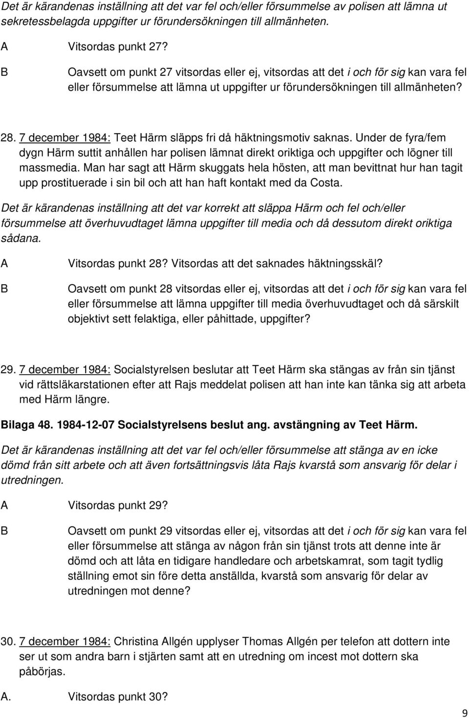 7 december 1984: Teet Härm släpps fri då häktningsmotiv saknas. Under de fyra/fem dygn Härm suttit anhållen har polisen lämnat direkt oriktiga och uppgifter och lögner till massmedia.