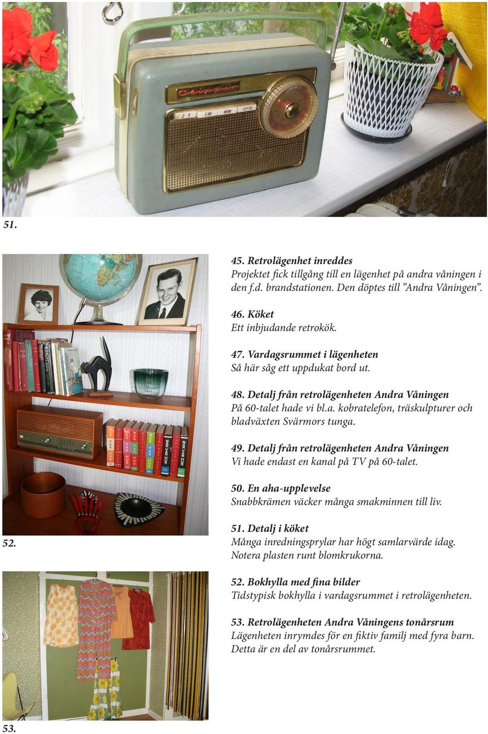 Detalj från retrolägenheten Andra Våningen Vi hade endast en kanal på TV på 60-talet. 50. En aha-upplevelse Snabbkrämen väcker många smakminnen till liv. 52. 51.
