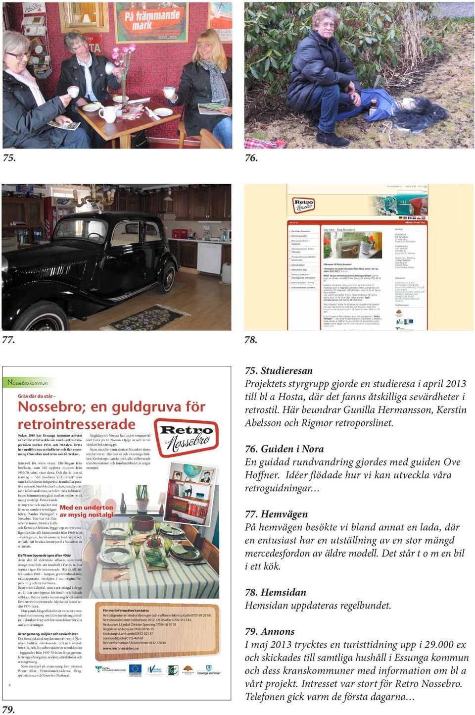 Detta har medfört nya sevärdheter och fler evenemang i Nossebro med retro som förtecken.. Intresset för retro växer. Efterfrågan från besökare, som vill uppleva minnen från 1950-70-talen, visar detta.