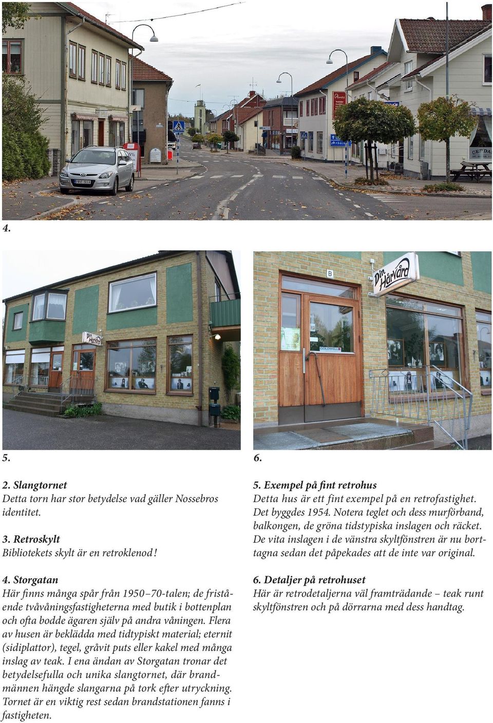 Flera av husen är beklädda med tidtypiskt material; eternit (sidiplattor), tegel, gråvit puts eller kakel med många inslag av teak.