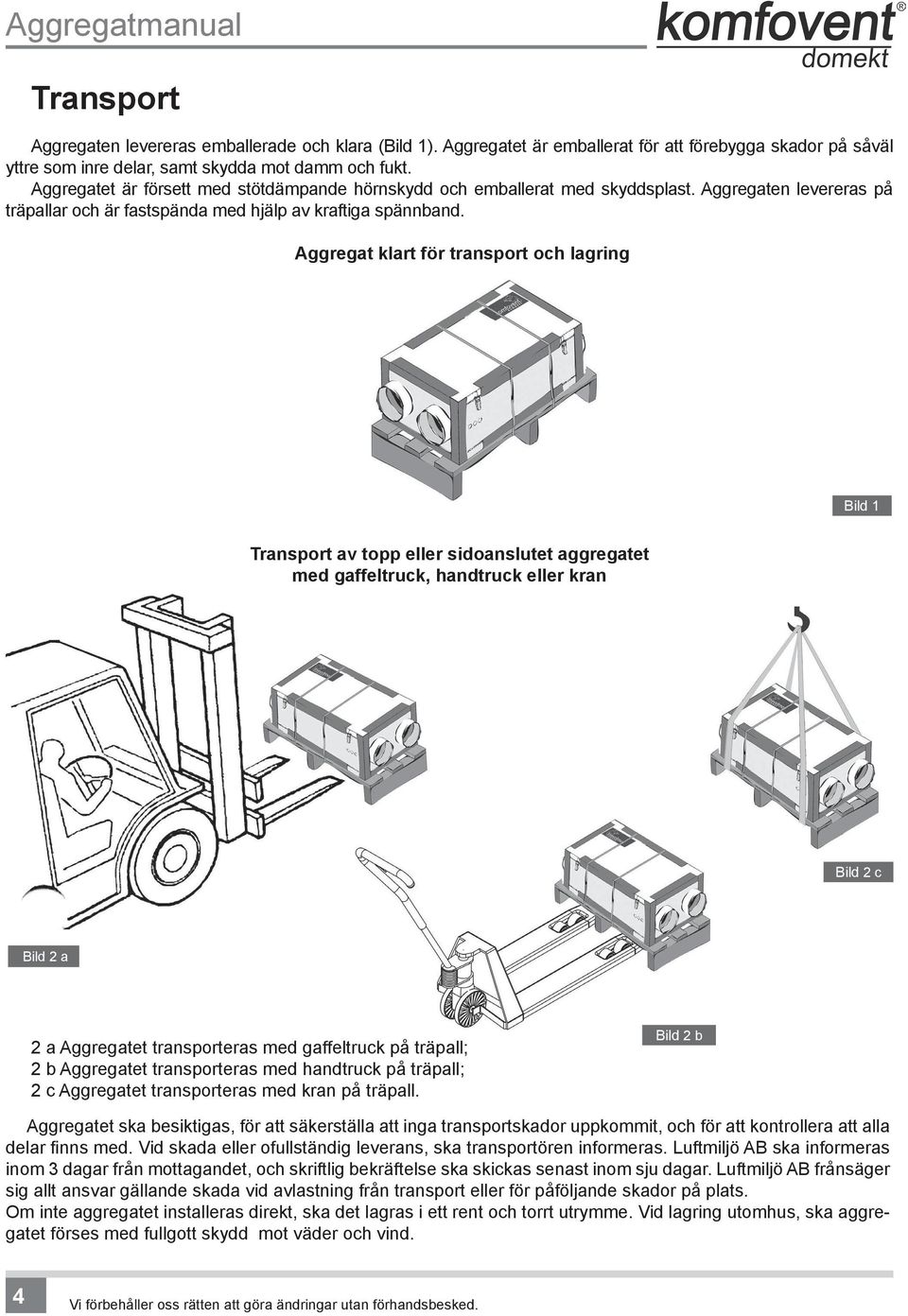 Aggregat klart för transport och lagring Transport av topp eller sidoanslutet aggregatet med gaffeltruck, handtruck eller kran Aggregatet ska besiktigas, för att säkerställa att inga