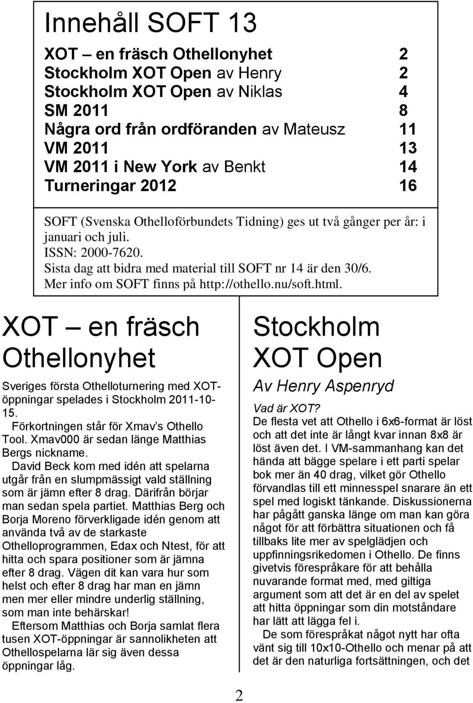 Mer info om SOFT finns på http://othello.nu/soft.html. XOT en fräsch Othellonyhet Sveriges första Othelloturnering med XOTöppningar spelades i Stockholm 2011-10- 15.