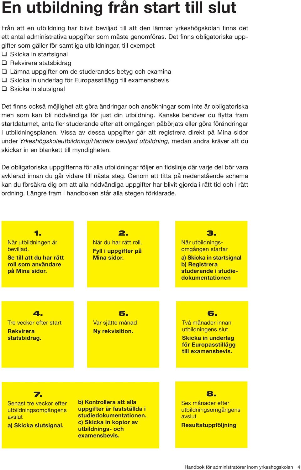 underlag för Europasstillägg till examensbevis q Skicka in slutsignal Det finns också möjlighet att göra ändringar och ansökningar som inte är obligatoriska men som kan bli nödvändiga för just din