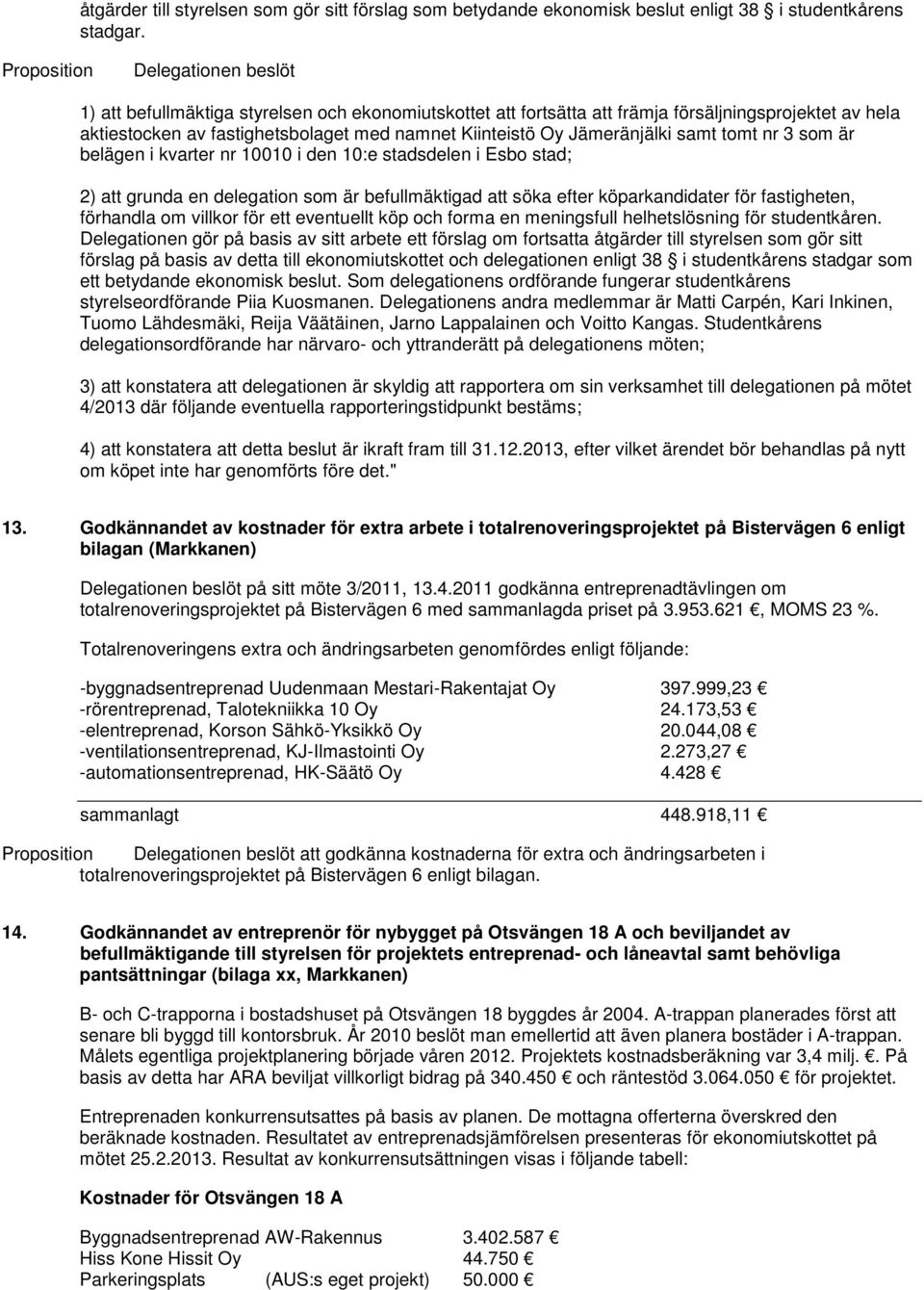 samt tomt nr 3 som är belägen i kvarter nr 10010 i den 10:e stadsdelen i Esbo stad; 2) att grunda en delegation som är befullmäktigad att söka efter köparkandidater för fastigheten, förhandla om