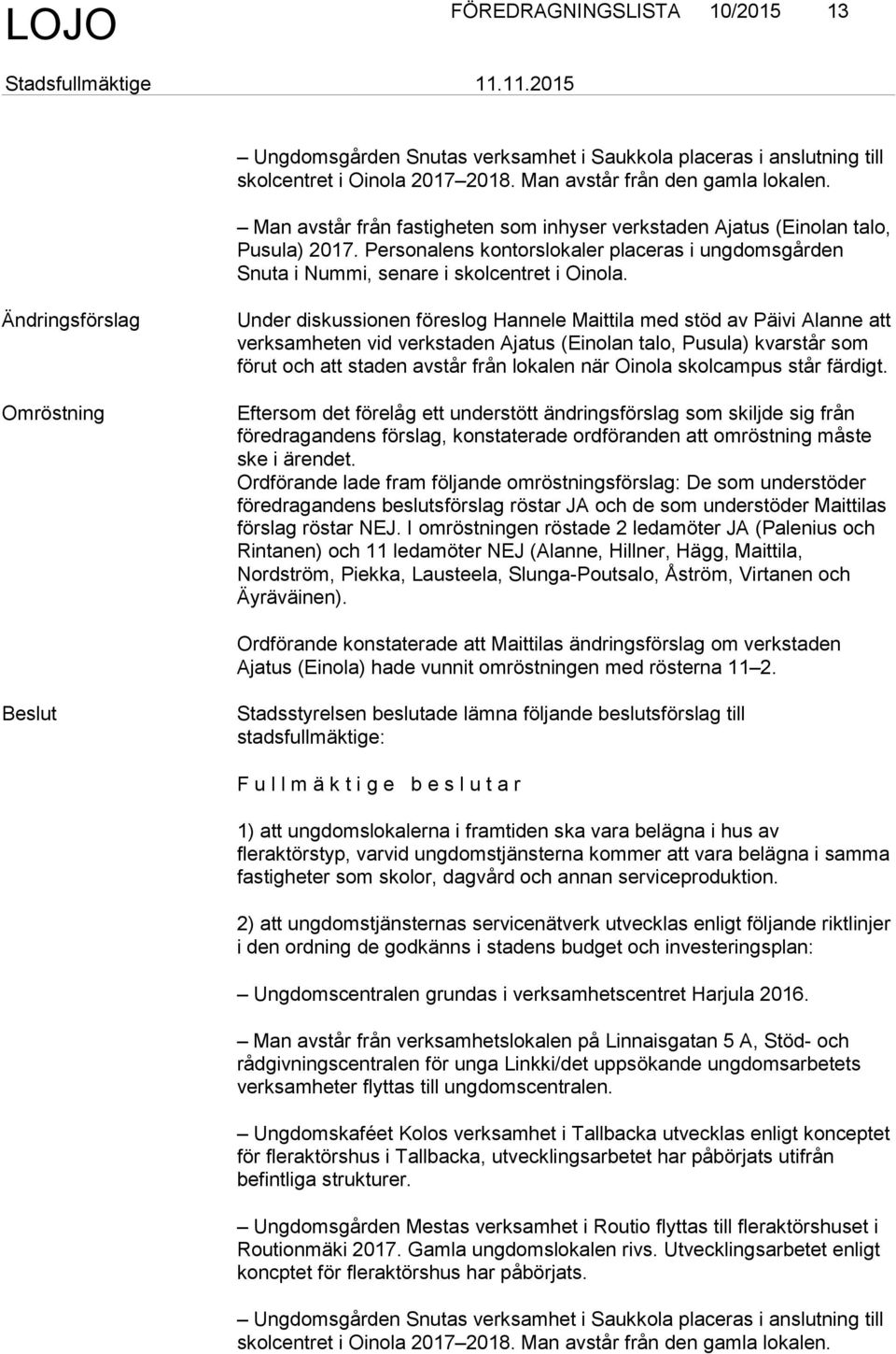 Ändringsförslag Omröstning Under diskussionen föreslog Hannele Maittila med stöd av Päivi Alanne att verksamheten vid verkstaden Ajatus (Einolan talo, Pusula) kvarstår som förut och att staden avstår