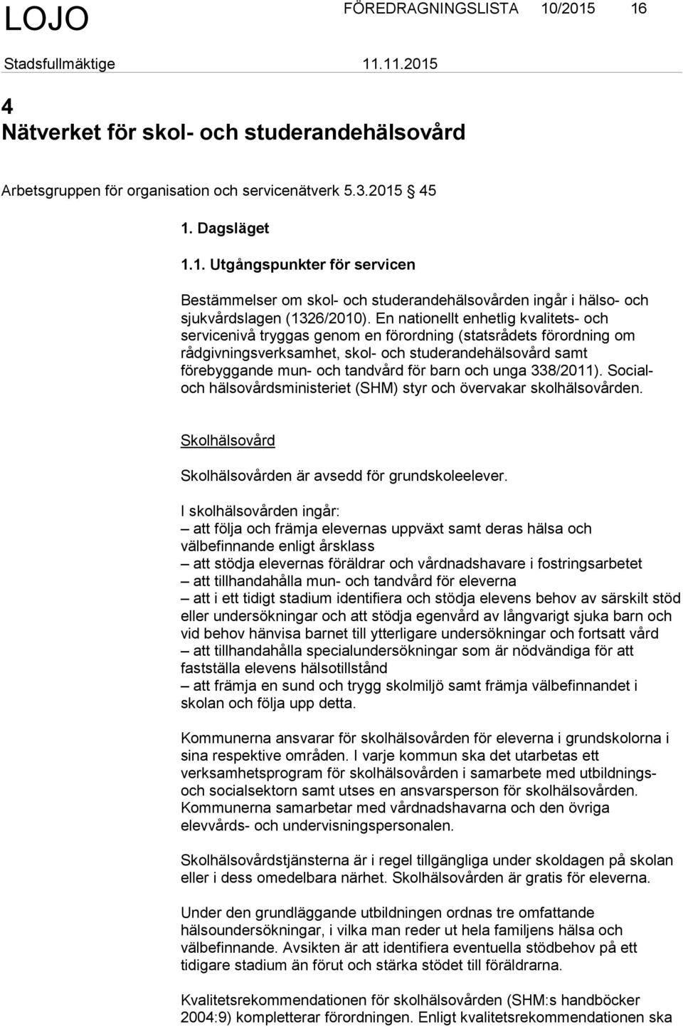 barn och unga 338/2011). Socialoch hälsovårdsministeriet (SHM) styr och övervakar skolhälsovården. Skolhälsovård Skolhälsovården är avsedd för grundskoleelever.