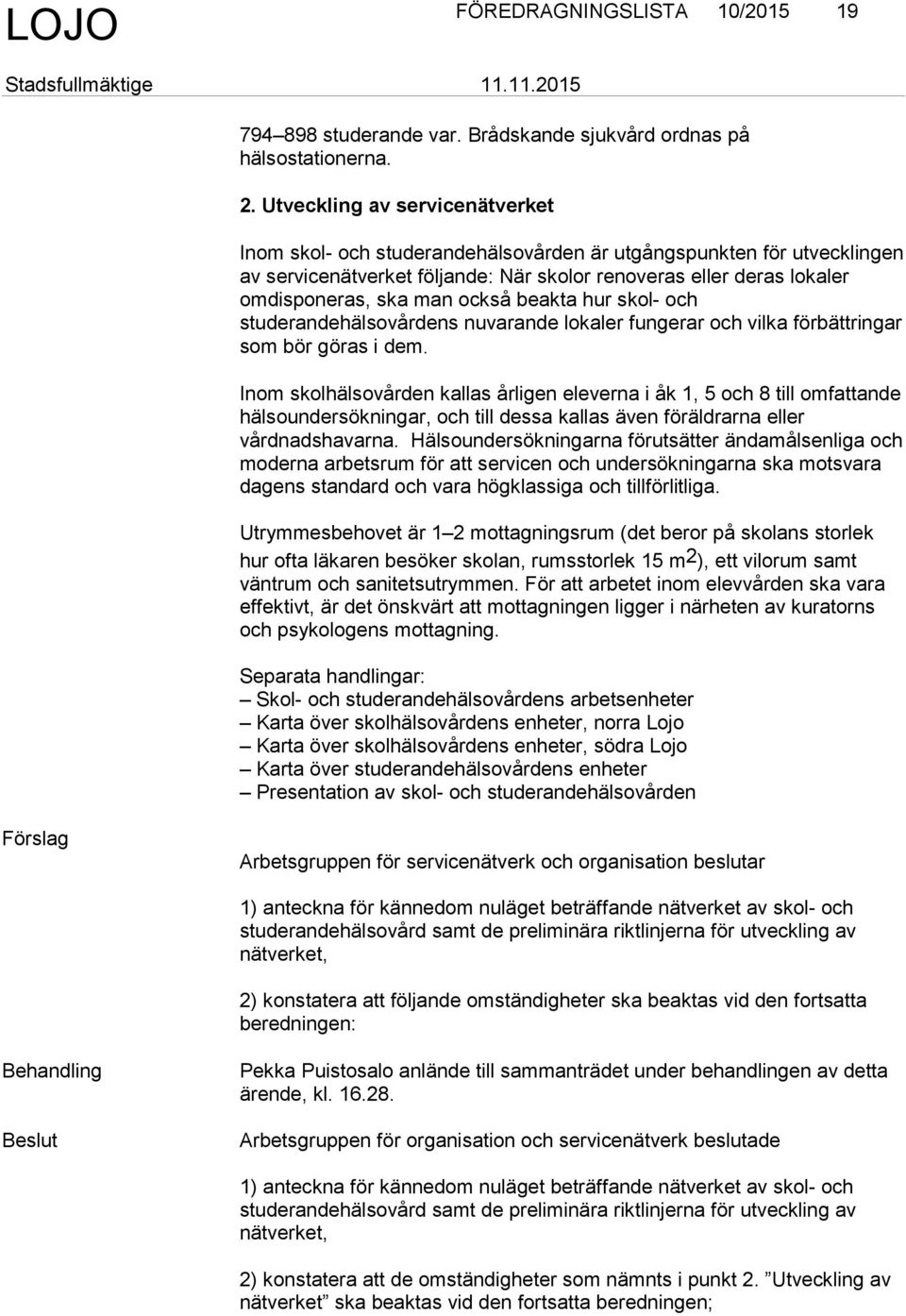 också beakta hur skol- och studerandehälsovårdens nuvarande lokaler fungerar och vilka förbättringar som bör göras i dem.