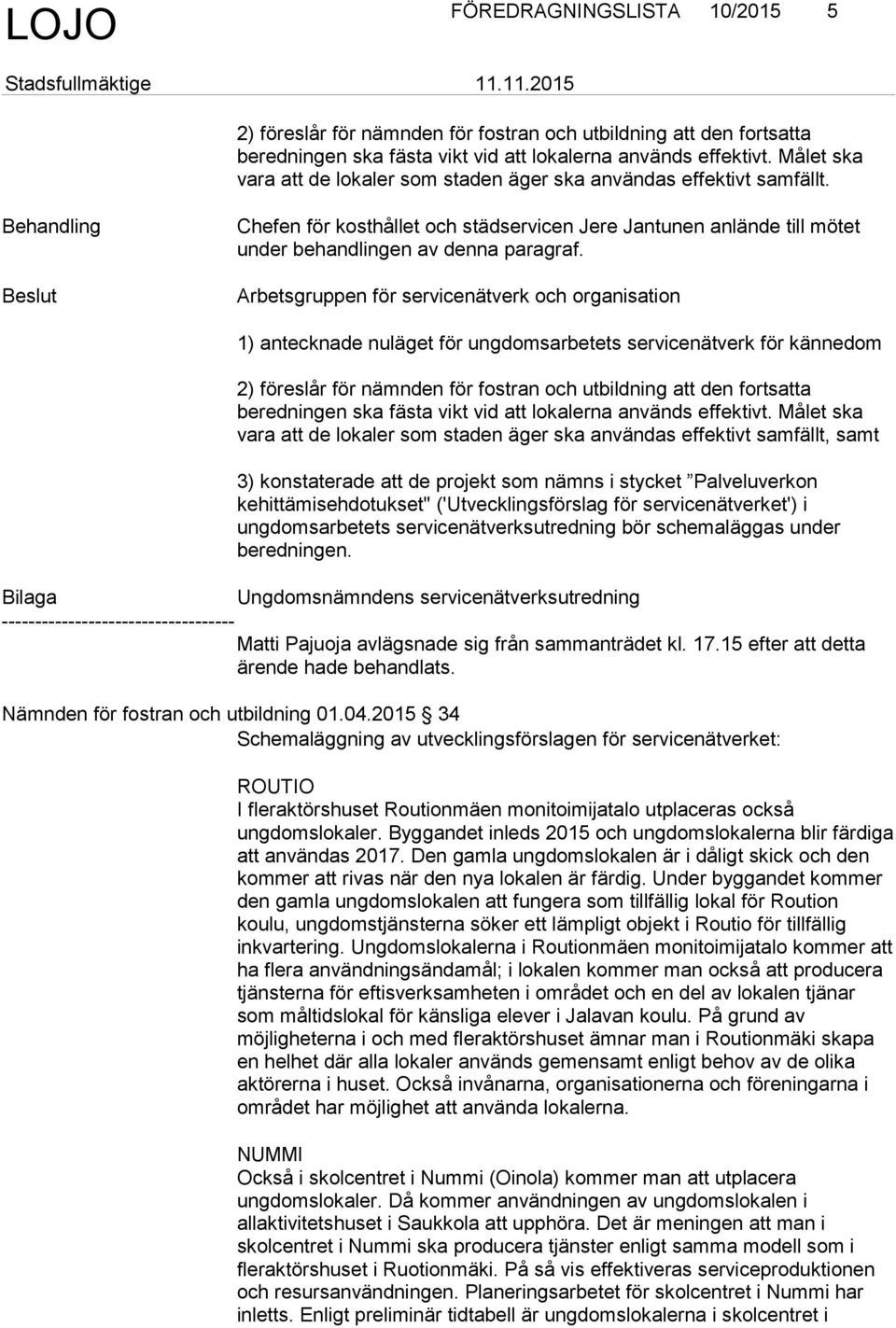 Arbetsgruppen för servicenätverk och organisation 1) antecknade nuläget för ungdomsarbetets servicenätverk för kännedom 2) föreslår för nämnden för fostran och utbildning att den fortsatta