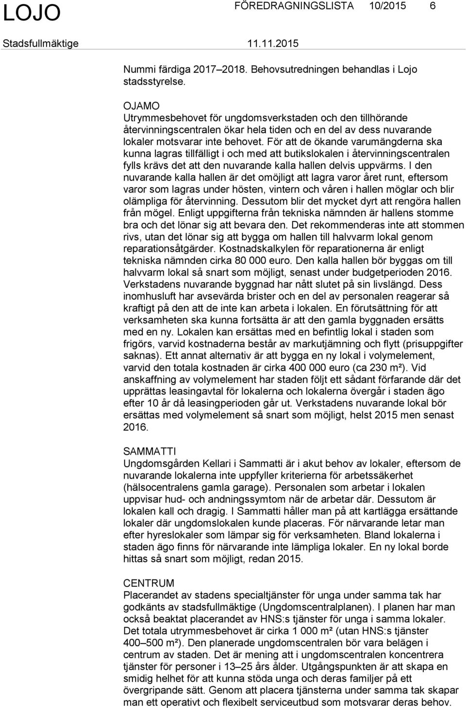 För att de ökande varumängderna ska kunna lagras tillfälligt i och med att butikslokalen i återvinningscentralen fylls krävs det att den nuvarande kalla hallen delvis uppvärms.