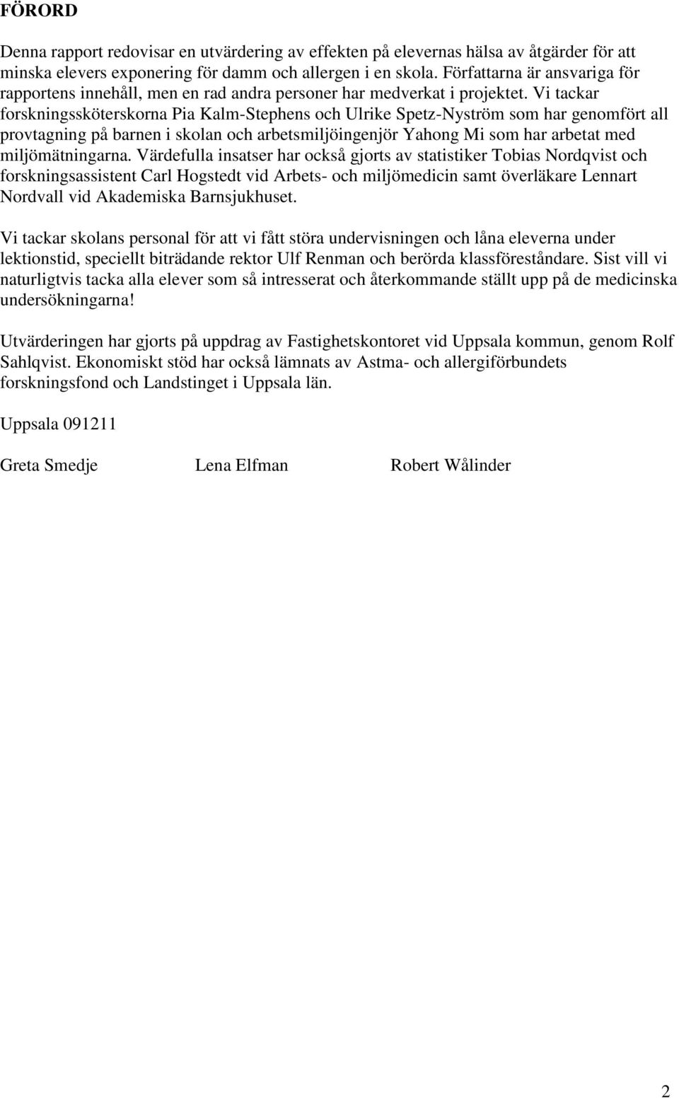 Vi tackar forskningssköterskorna Pia Kalm-Stephens och Ulrike Spetz-Nyström som har genomfört all provtagning på barnen i skolan och arbetsmiljöingenjör Yahong Mi som har arbetat med miljömätningarna.