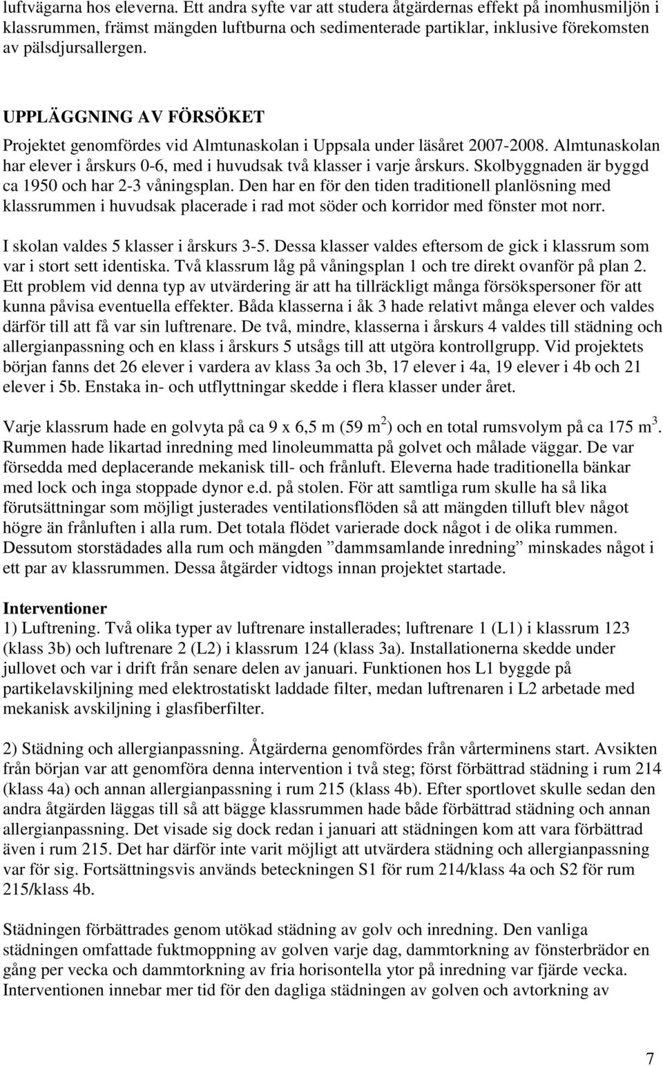 UPPLÄGGNING AV FÖRSÖKET Projektet genomfördes vid Almtunaskolan i Uppsala under läsåret 2007-2008. Almtunaskolan har elever i årskurs 0-6, med i huvudsak två klasser i varje årskurs.