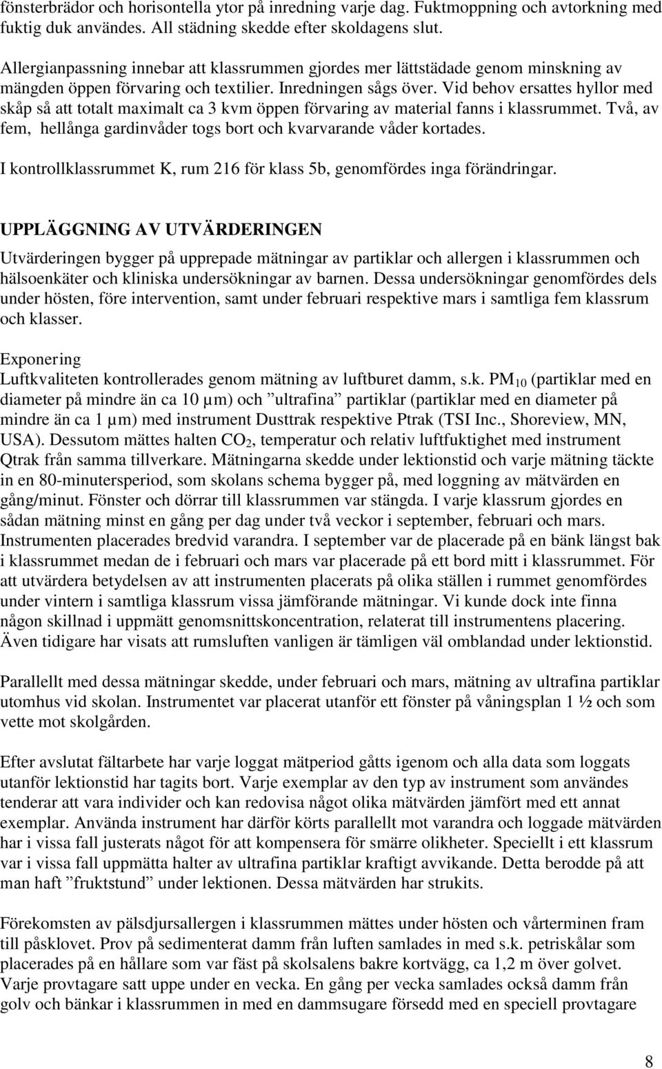 Vid behov ersattes hyllor med skåp så att totalt maximalt ca 3 kvm öppen förvaring av material fanns i klassrummet. Två, av fem, hellånga gardinvåder togs bort och kvarvarande våder kortades.
