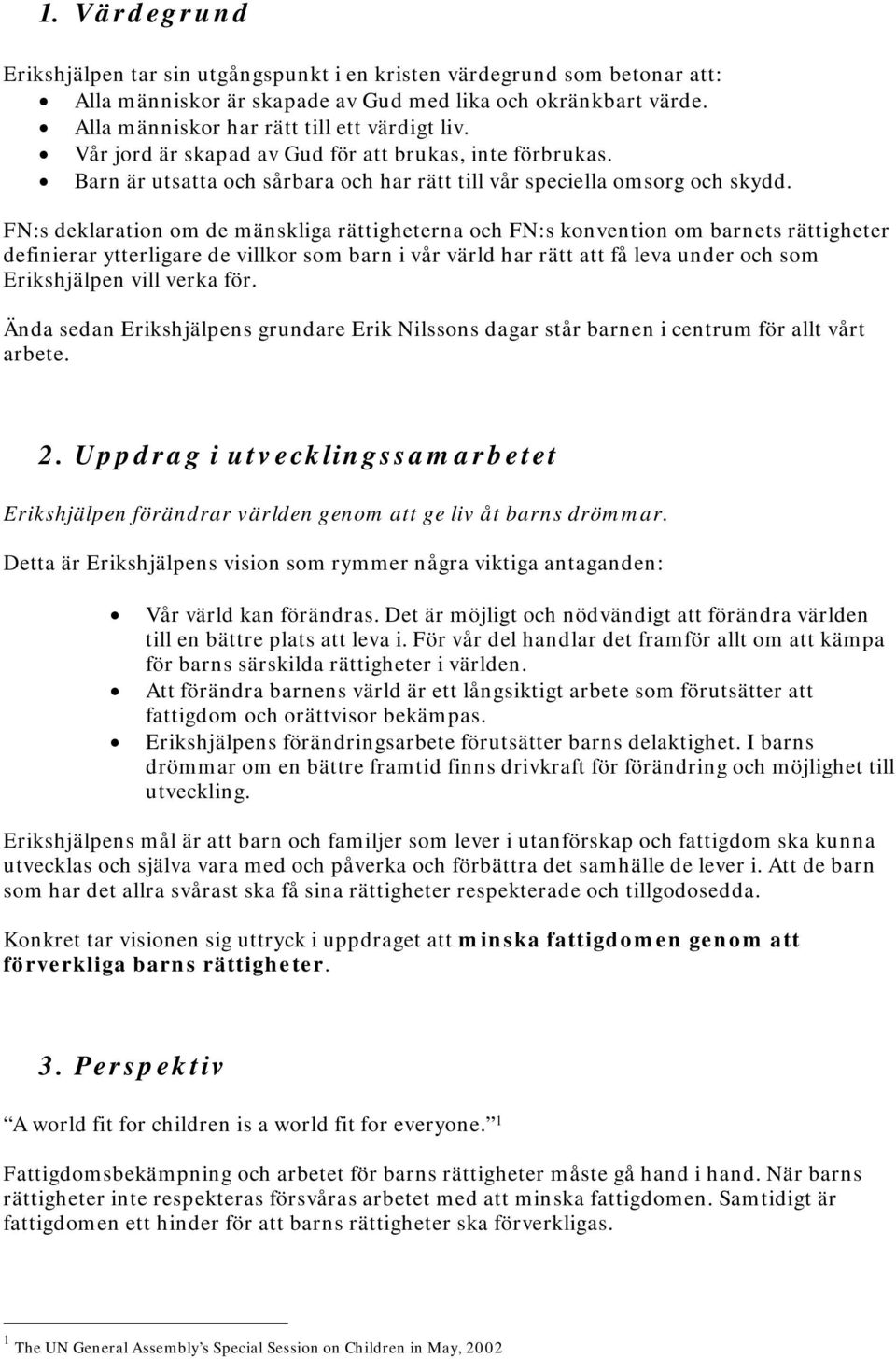 FN:s deklaration om de mänskliga rättigheterna och FN:s konvention om barnets rättigheter definierar ytterligare de villkor som barn i vår värld har rätt att få leva under och som Erikshjälpen vill