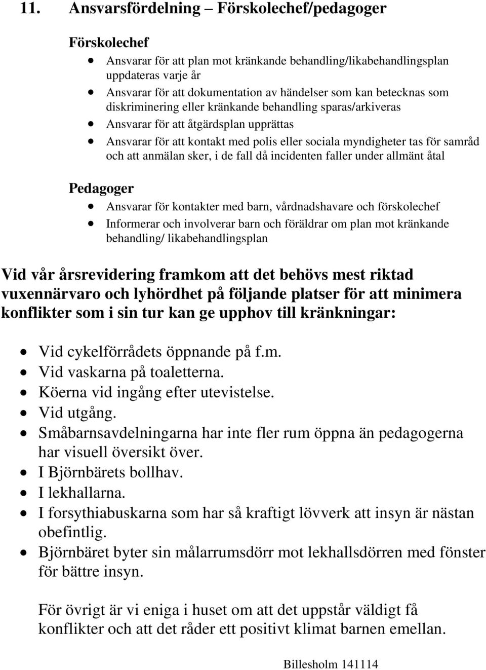 anmälan sker, i de fall då incidenten faller under allmänt åtal Pedagoger Ansvarar för kontakter med barn, vårdnadshavare och förskolechef Informerar och involverar barn och föräldrar om plan mot