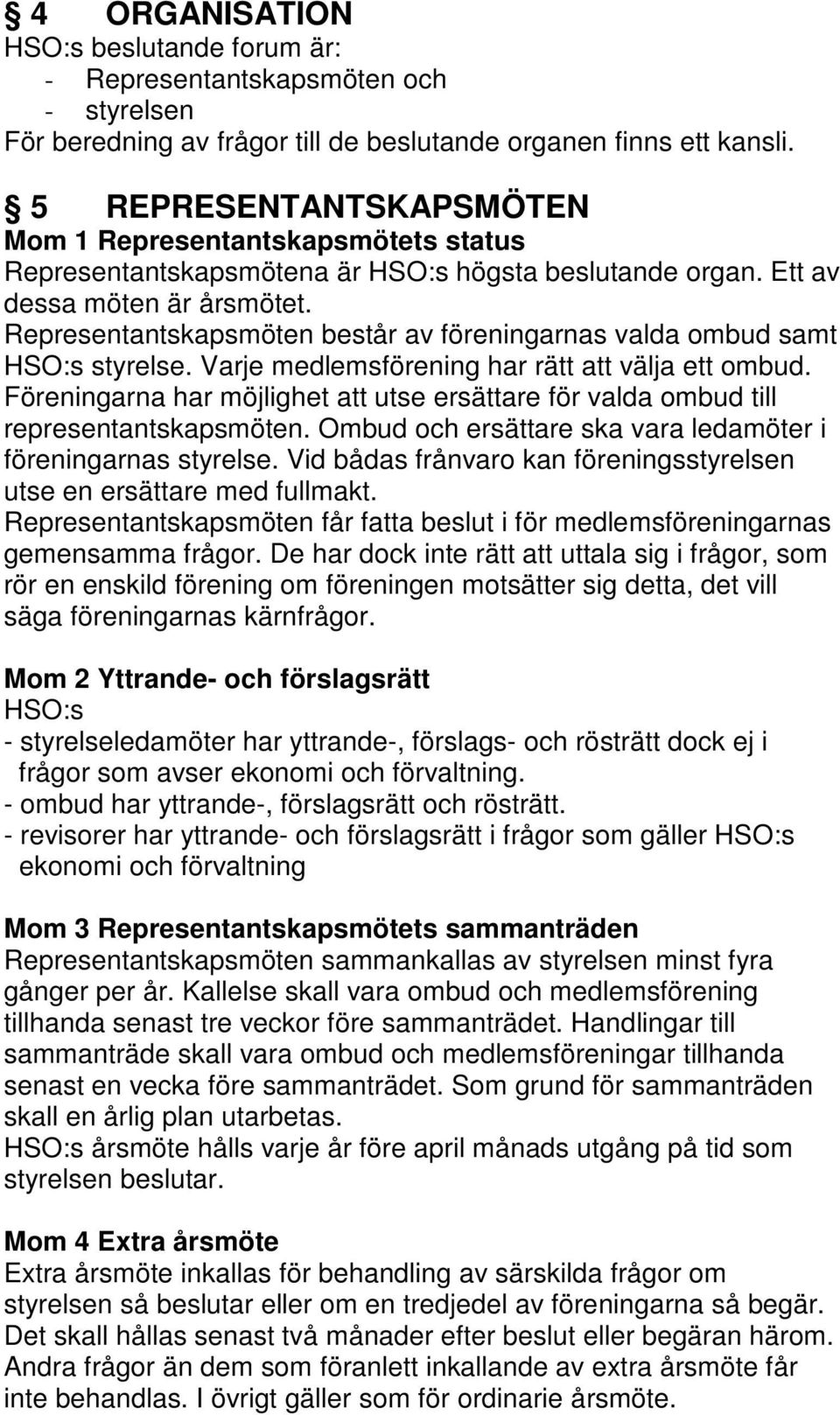 Representantskapsmöten består av föreningarnas valda ombud samt HSO:s styrelse. Varje medlemsförening har rätt att välja ett ombud.