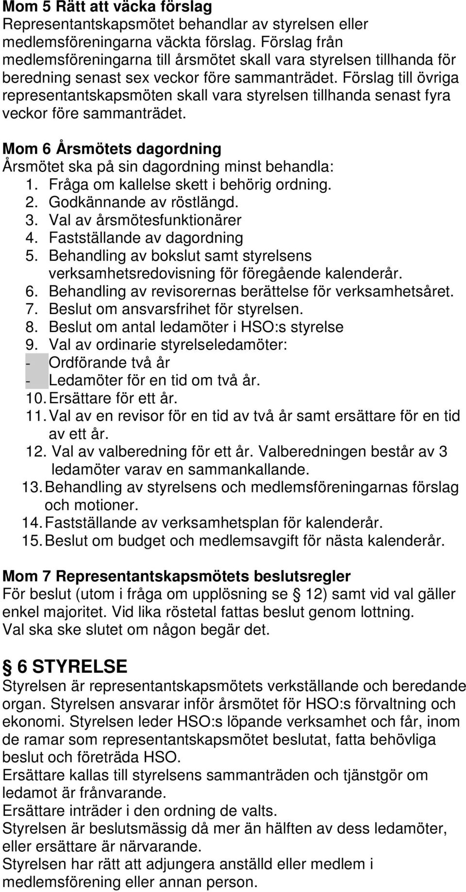 Förslag till övriga representantskapsmöten skall vara styrelsen tillhanda senast fyra veckor före sammanträdet. Mom 6 Årsmötets dagordning Årsmötet ska på sin dagordning minst behandla: 1.