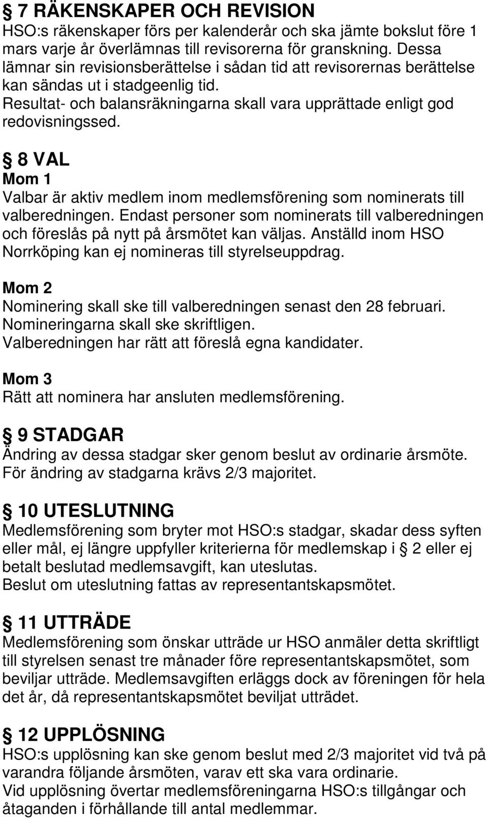 8 VAL Mom 1 Valbar är aktiv medlem inom medlemsförening som nominerats till valberedningen. Endast personer som nominerats till valberedningen och föreslås på nytt på årsmötet kan väljas.