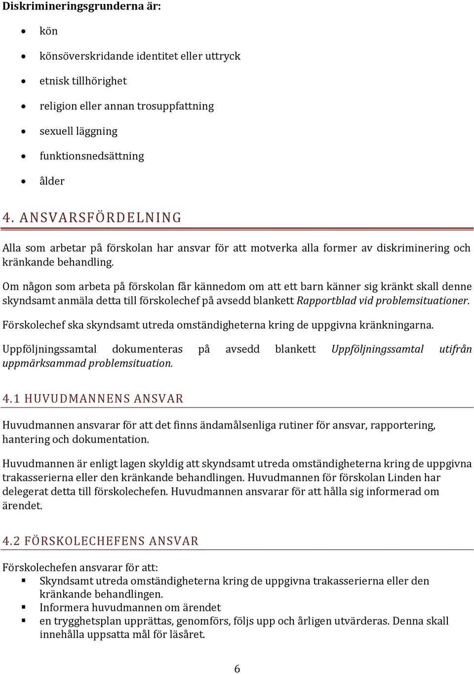 Om någon som arbeta på förskolan får kännedom om att ett barn känner sig kränkt skall denne skyndsamt anmäla detta till förskolechef på avsedd blankett Rapportblad vid problemsituationer.