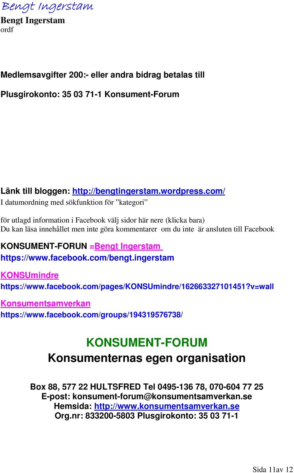 Facebook KONSUMENT-FORUN =Bengt Ingerstam https://www.facebook.com/bengt.ingerstam KONSUmindre https://www.facebook.com/pages/konsumindre/162663327101451?v=wall Konsumentsamverkan https://www.