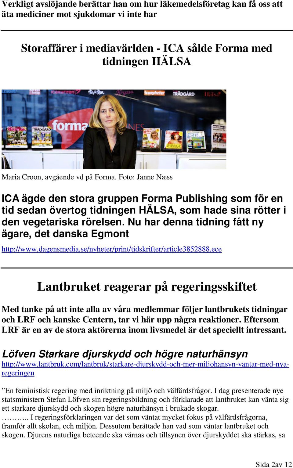 Nu har denna tidning fått ny ägare, det danska Egmont http://www.dagensmedia.se/nyheter/print/tidskrifter/article3852888.