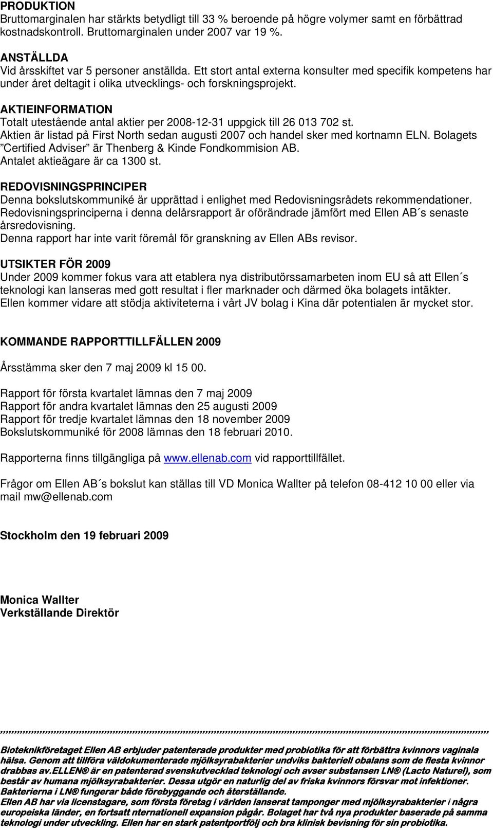 AKTIEINFORMATION Totalt utestående antal aktier per 2008-12-31 uppgick till 26 013 702 st. Aktien är listad på First North sedan augusti 2007 och handel sker med kortnamn ELN.