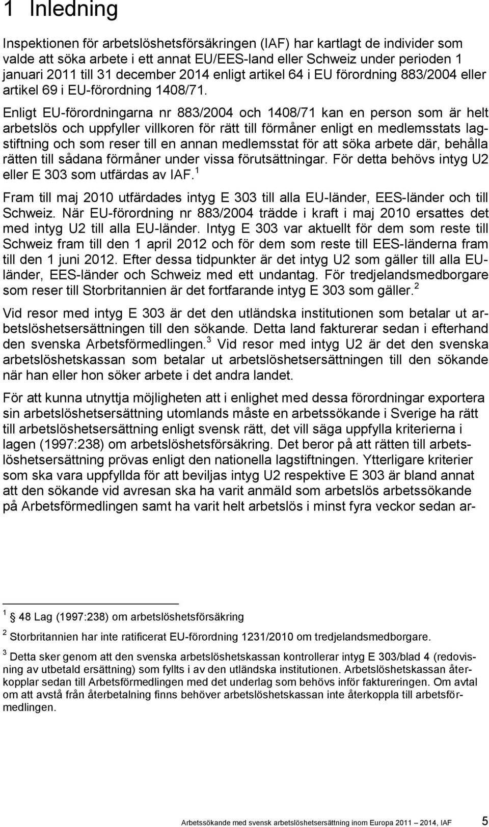 Enligt EU-förordningarna nr 883/2004 och 1408/71 kan en person som är helt arbetslös och uppfyller villkoren för rätt till förmåner enligt en medlemsstats lagstiftning och som reser till en annan