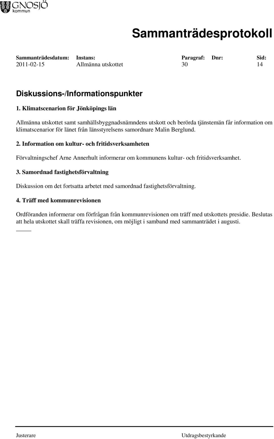 samordnare Malin Berglund. 2. Information om kultur- och fritidsverksamheten Förvaltningschef Arne Annerhult informerar om kommunens kultur- och fritidsverksamhet. 3.