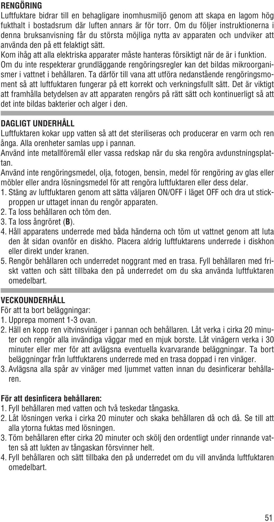 Kom ihåg att alla elektriska apparater måste hanteras försiktigt när de är i funktion. Om du inte respekterar grundläggande rengöringsregler kan det bildas mikroorganismer i vattnet i behållaren.