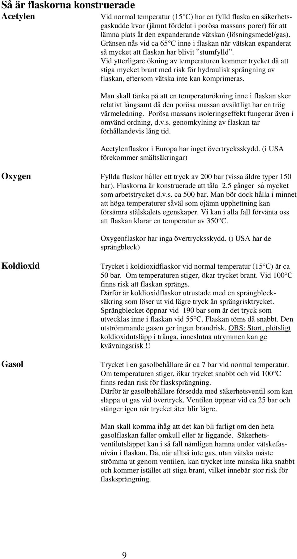 Vid ytterligare ökning av temperaturen kommer trycket då att stiga mycket brant med risk för hydraulisk sprängning av flaskan, eftersom vätska inte kan komprimeras.