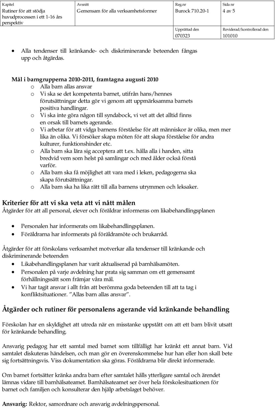 positiva handlingar. o Vi ska inte göra någon till syndabock, vi vet att det alltid finns en orsak till barnets agerande.