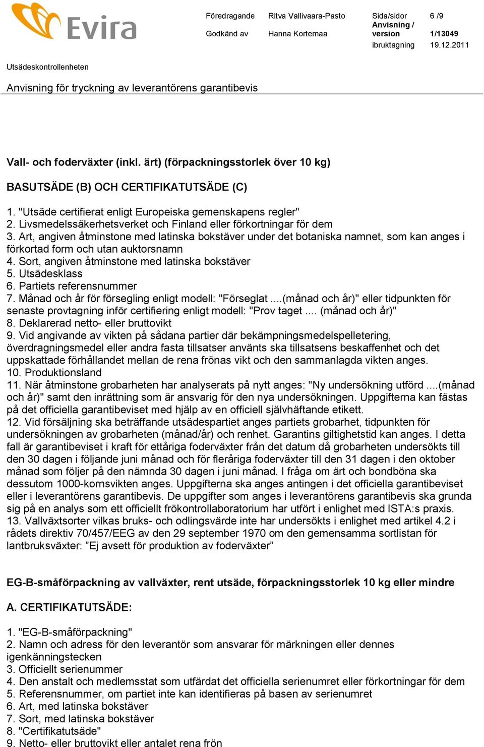 Art, angiven åtminstone med latinska bokstäver under det botaniska namnet, som kan anges i förkortad form och utan auktorsnamn 4. Sort, angiven åtminstone med latinska bokstäver 5. Utsädesklass 6.