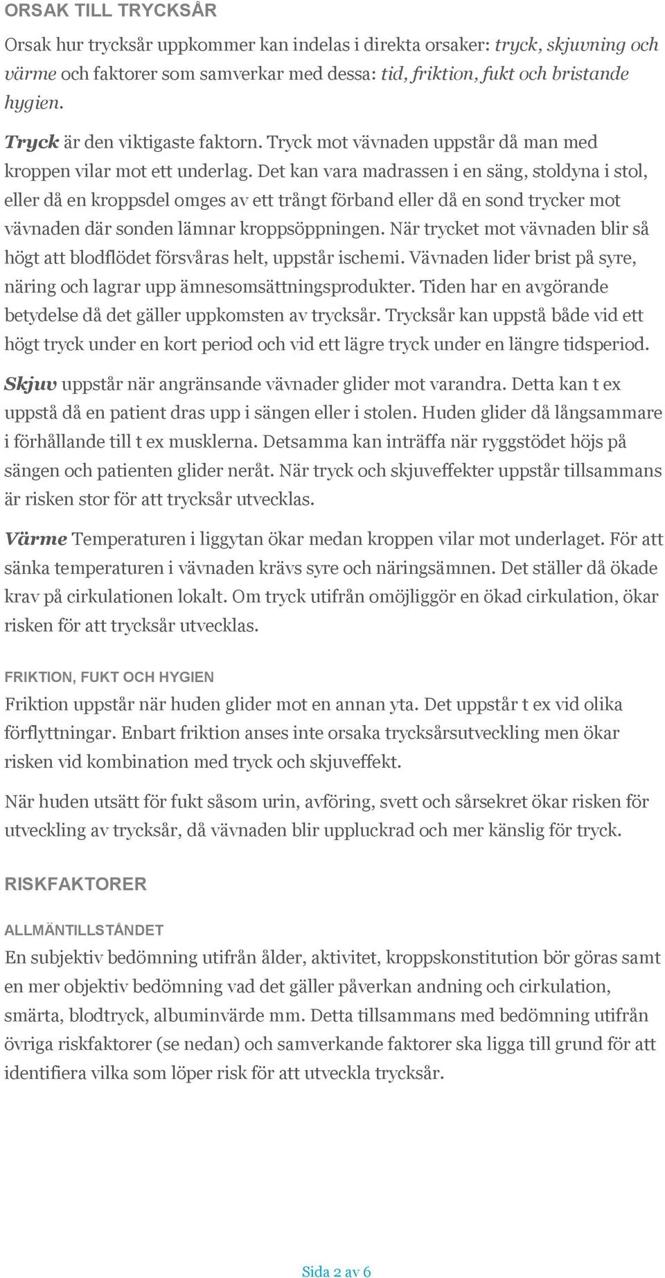 Det kan vara madrassen i en säng, stoldyna i stol, eller då en kroppsdel omges av ett trångt förband eller då en sond trycker mot vävnaden där sonden lämnar kroppsöppningen.
