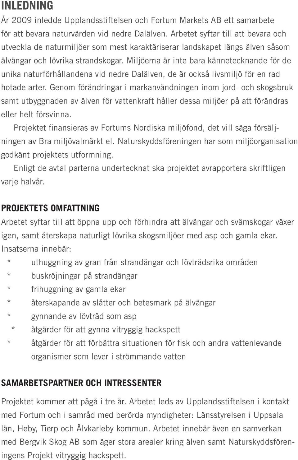 Miljöerna är inte bara kännetecknande för de unika naturförhållandena vid nedre Dalälven, de är också livsmiljö för en rad hotade arter.
