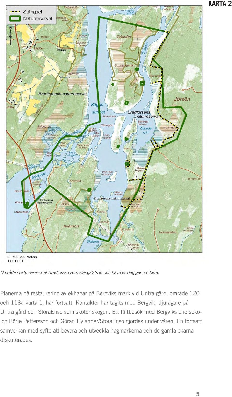 Kontakter har tagits med Bergvik, djurägare på Untra gård och StoraEnso som sköter skogen.